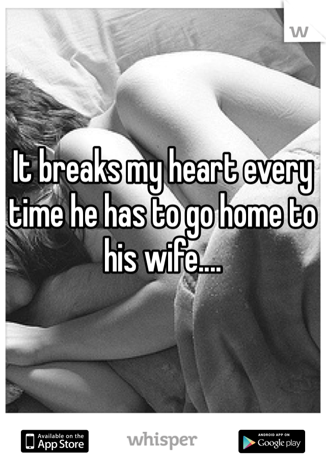 It breaks my heart every time he has to go home to his wife....