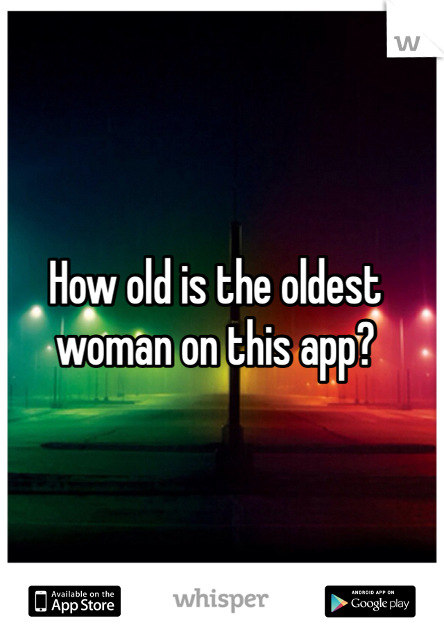 How old is the oldest woman on this app?