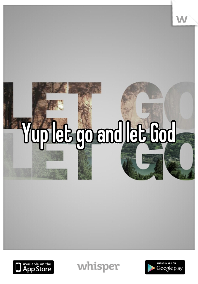 Yup let go and let God