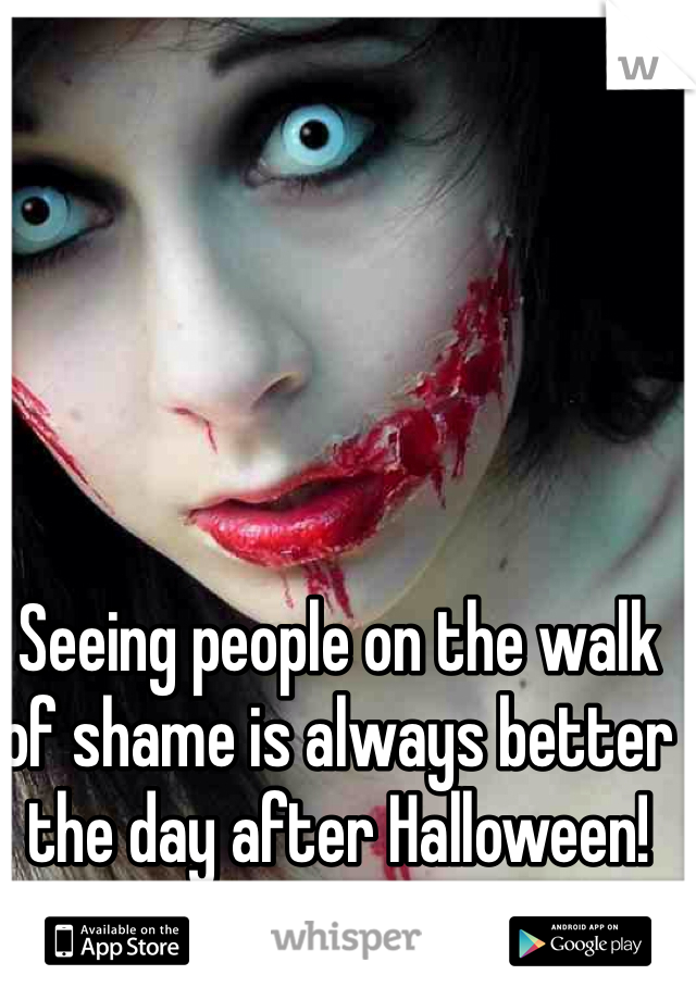 Seeing people on the walk of shame is always better the day after Halloween!