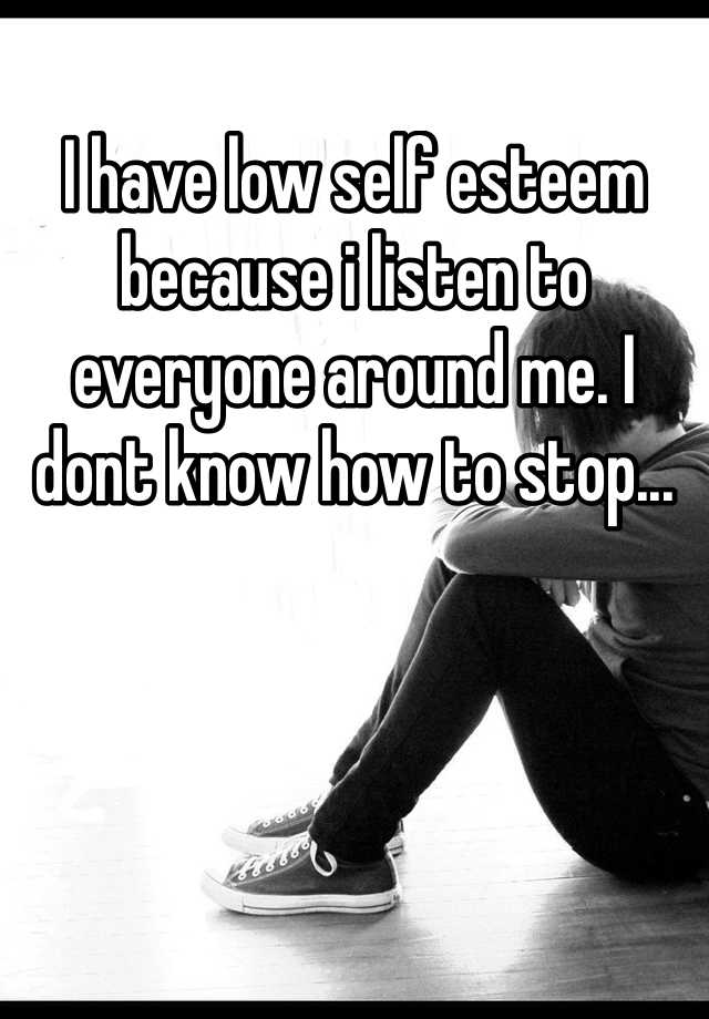 i-have-low-self-esteem-because-i-listen-to-everyone-around-me-i-dont