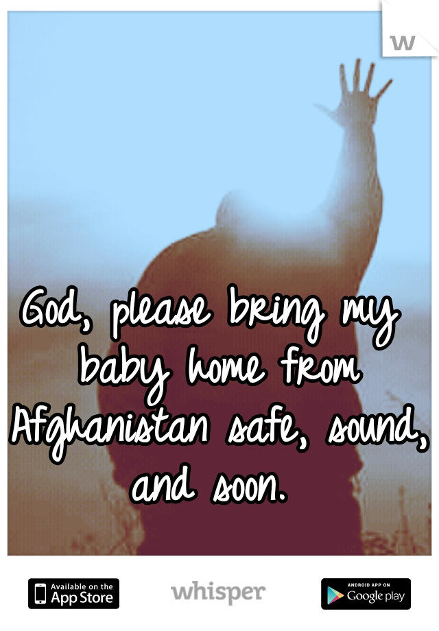 God, please bring my baby home from Afghanistan safe, sound, and soon. 