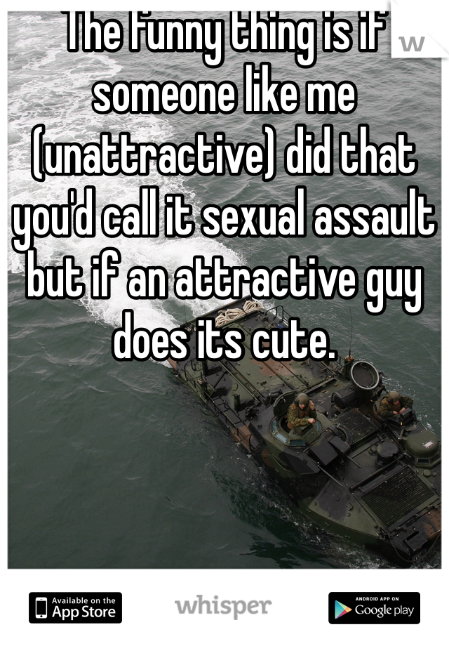 The funny thing is if someone like me (unattractive) did that you'd call it sexual assault but if an attractive guy does its cute. 