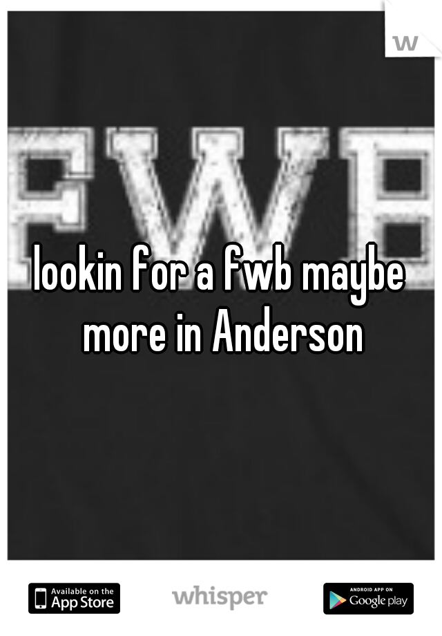 lookin for a fwb maybe more in Anderson