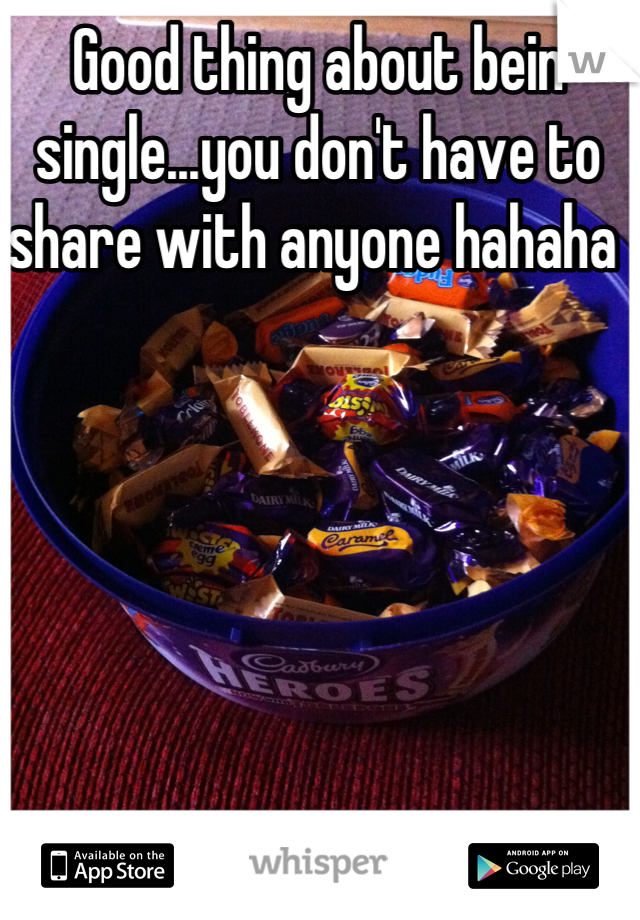Good thing about bein single...you don't have to share with anyone hahaha 