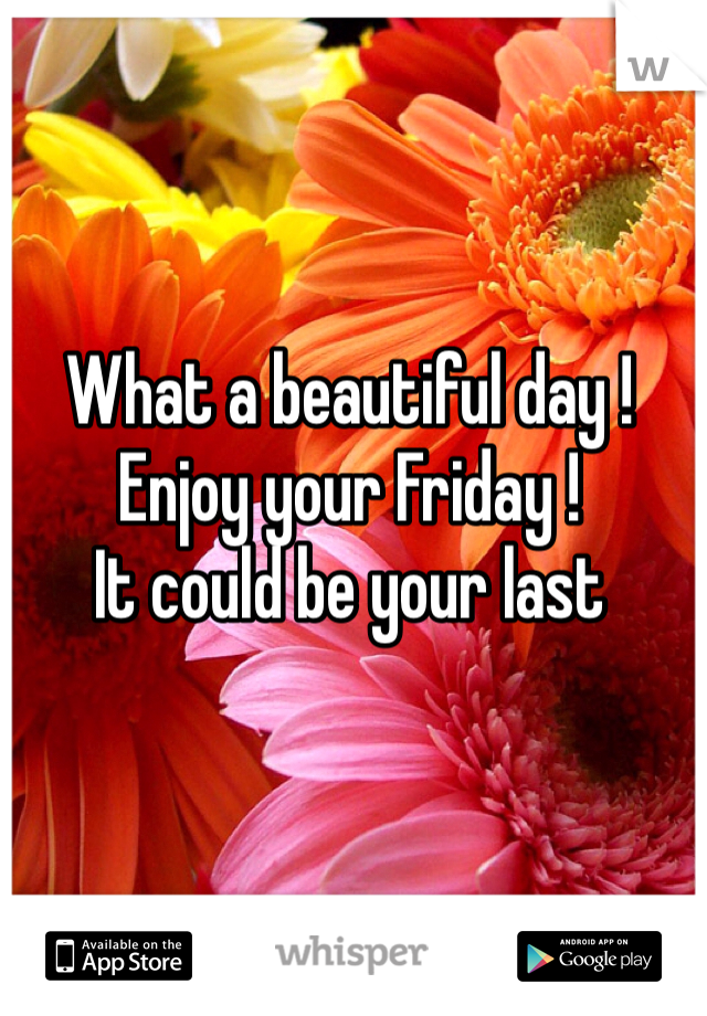 What a beautiful day !
Enjoy your Friday !
It could be your last 