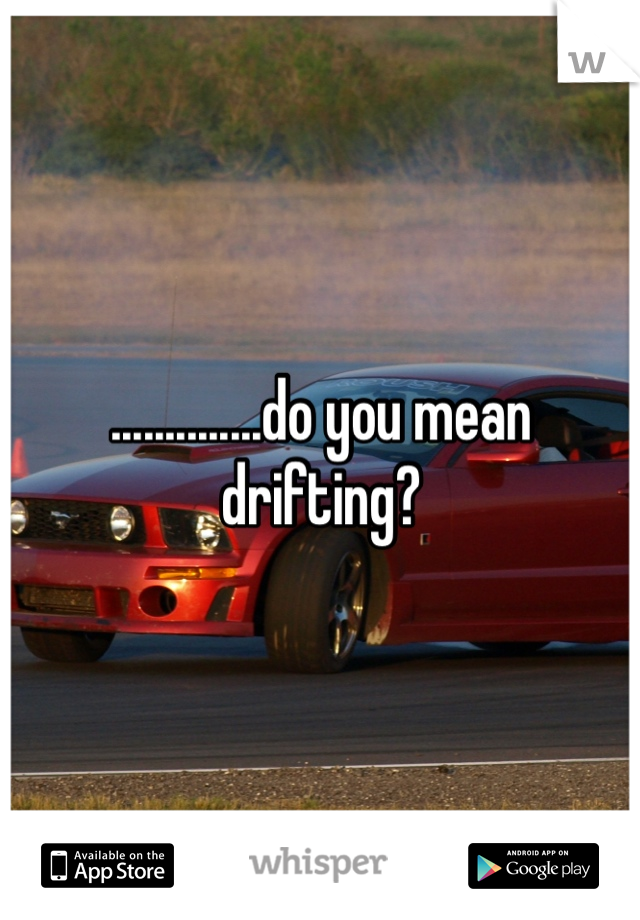 ..............do you mean drifting? 