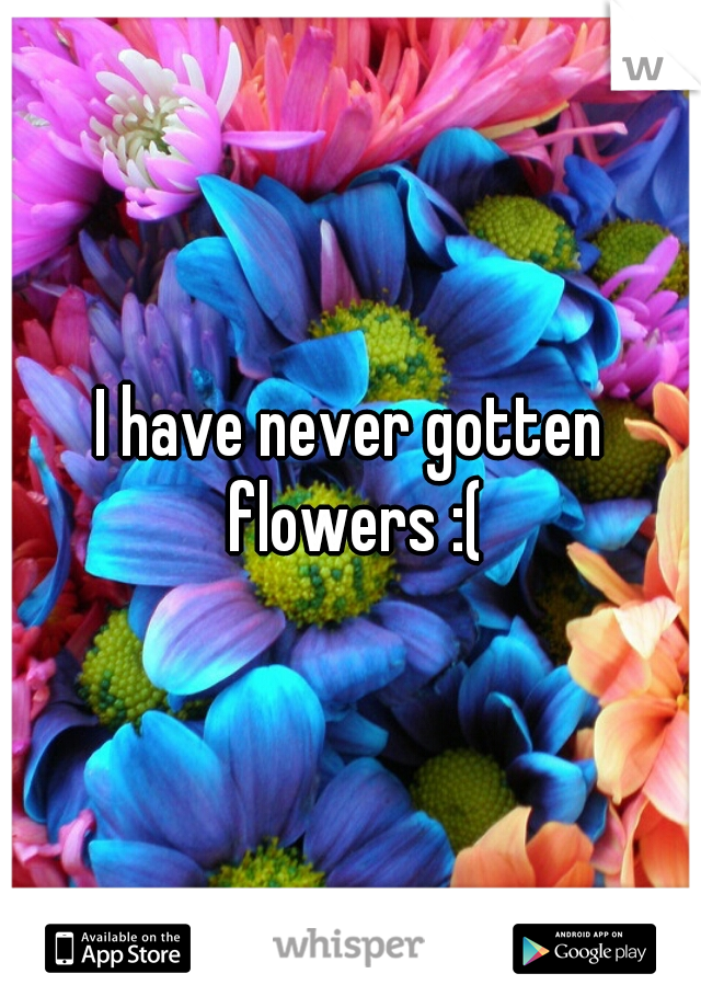 I have never gotten flowers :(