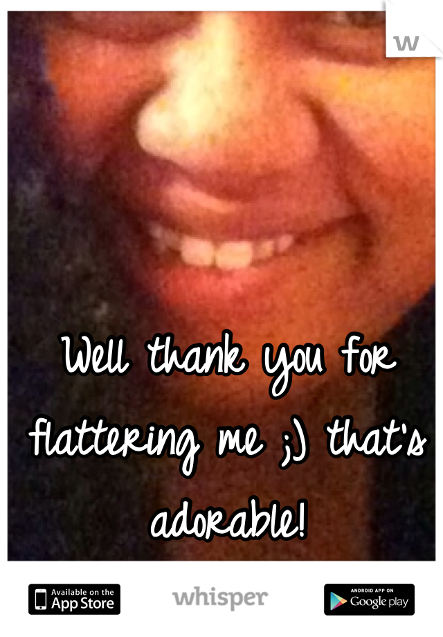 Well thank you for flattering me ;) that's adorable!