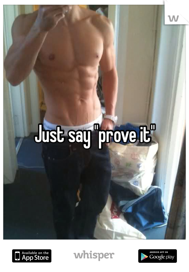 Just say "prove it"