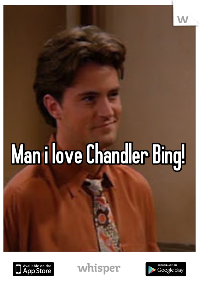 Man i love Chandler Bing!