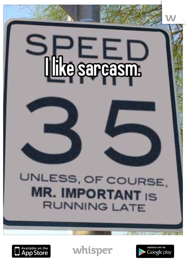 I like sarcasm.