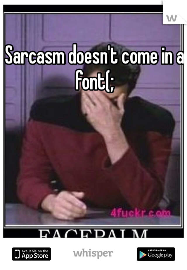 Sarcasm doesn't come in a font(;