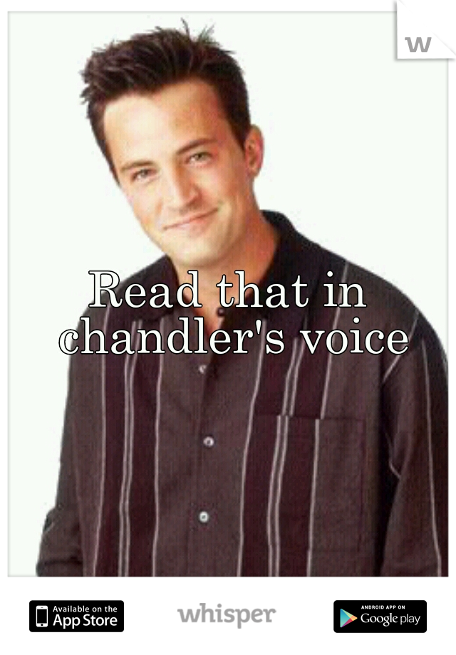 Read that in chandler's voice