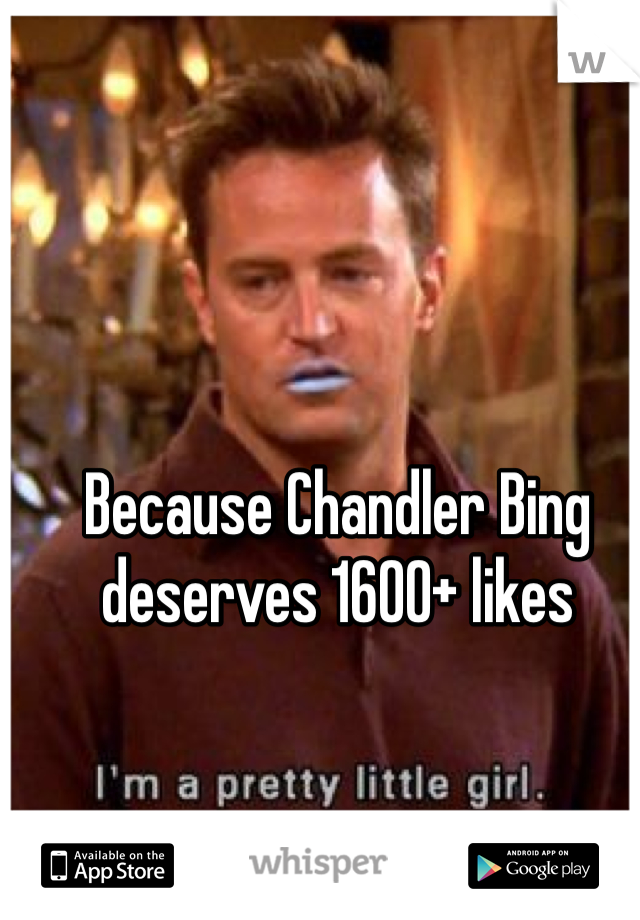 Because Chandler Bing deserves 1600+ likes