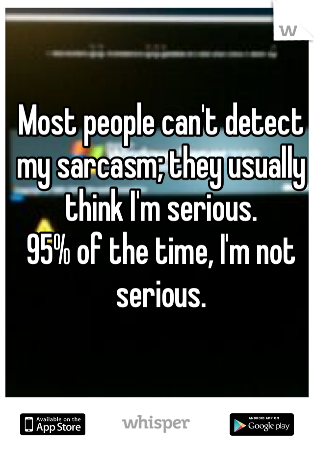 Most people can't detect my sarcasm; they usually think I'm serious.
95% of the time, I'm not serious.