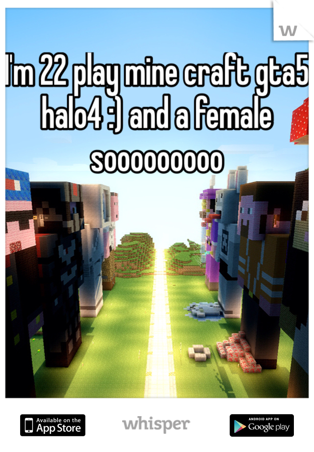 I'm 22 play mine craft gta5 halo4 :) and a female sooooooooo 