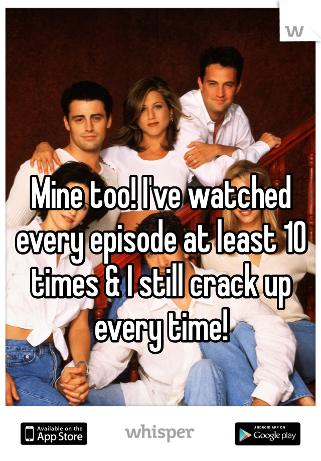 Mine too! I've watched every episode at least 10 times & I still crack up every time!