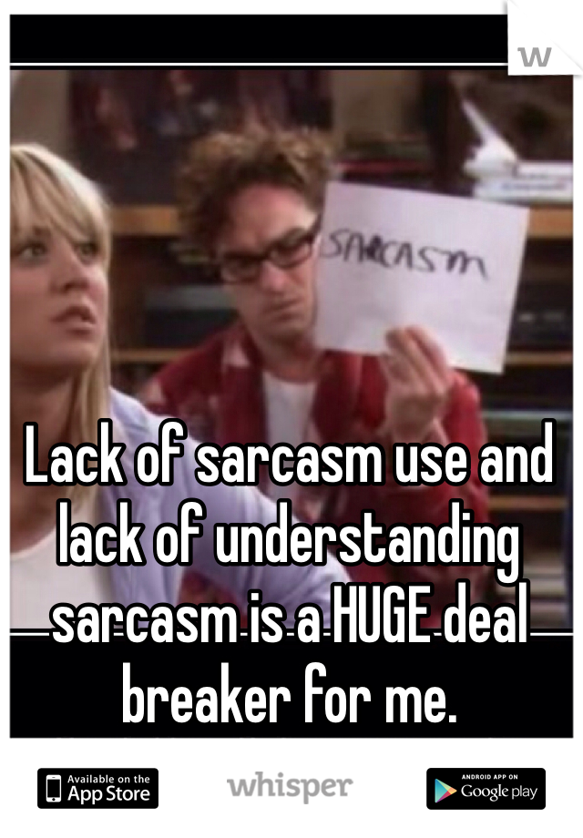 Lack of sarcasm use and lack of understanding sarcasm is a HUGE deal breaker for me.