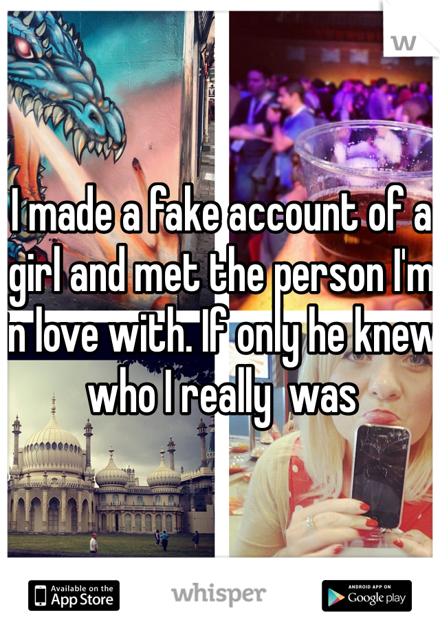 I made a fake account of a girl and met the person I'm in love with. If only he knew who I really  was 