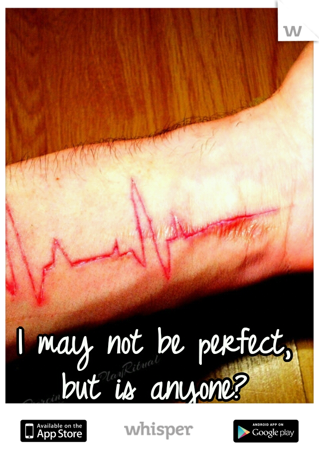 I may not be perfect, but is anyone? 