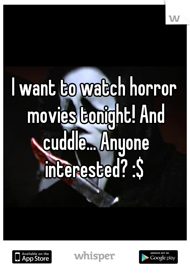 I want to watch horror movies tonight! And cuddle... Anyone interested? :$ 