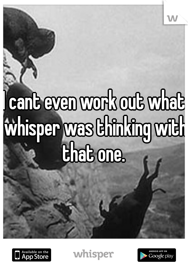 I cant even work out what whisper was thinking with that one. 