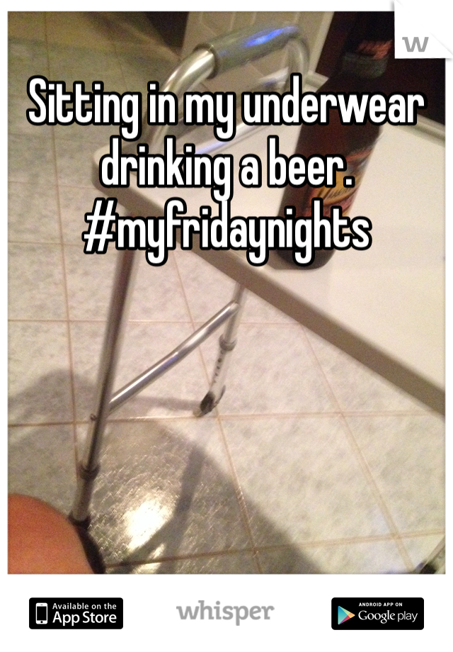 Sitting in my underwear drinking a beer.  #myfridaynights