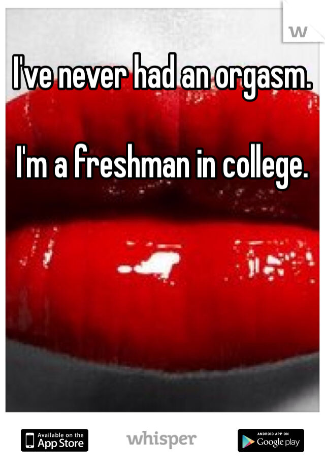 I've never had an orgasm. 

I'm a freshman in college. 