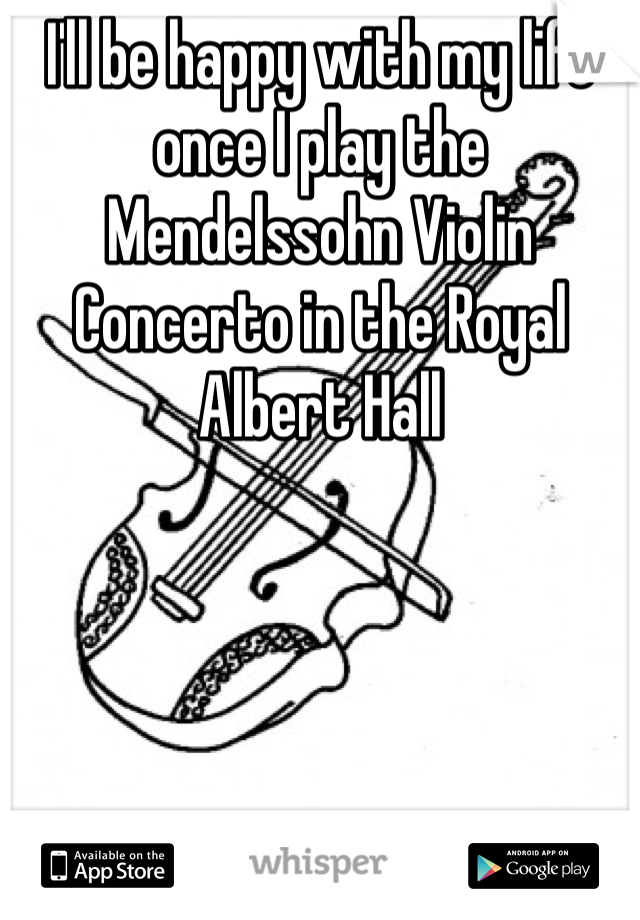 I'll be happy with my life once I play the Mendelssohn Violin Concerto in the Royal Albert Hall