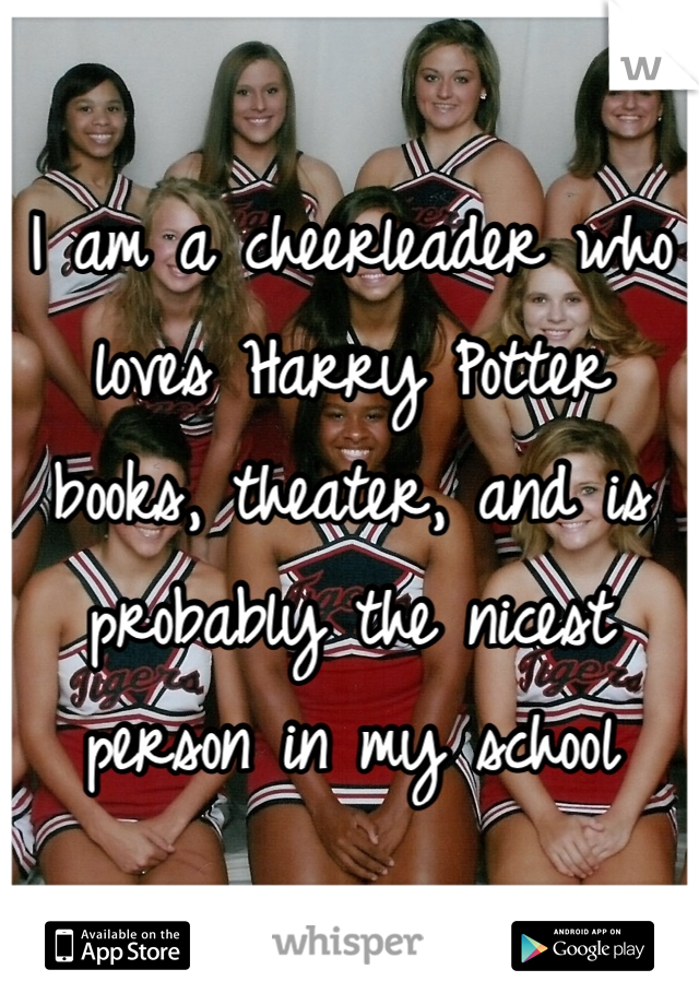 I am a cheerleader who loves Harry Potter books, theater, and is probably the nicest person in my school 