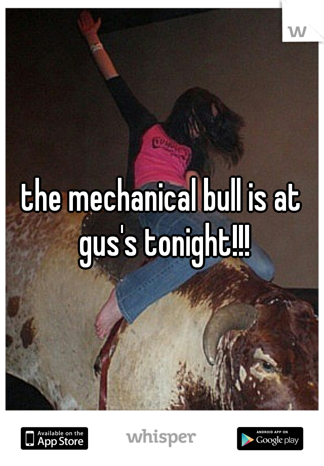 the mechanical bull is at gus's tonight!!!