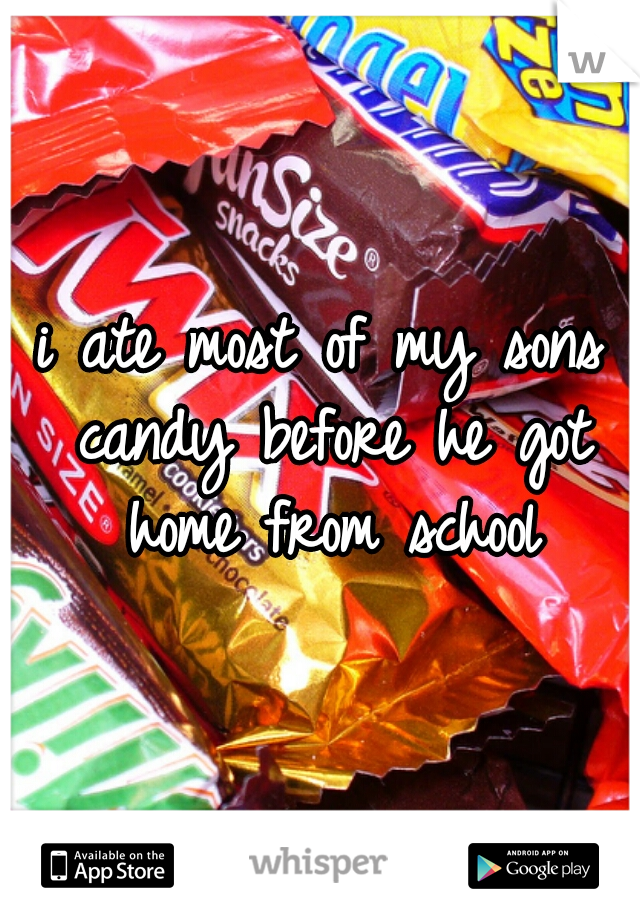 i ate most of my sons candy before he got home from school