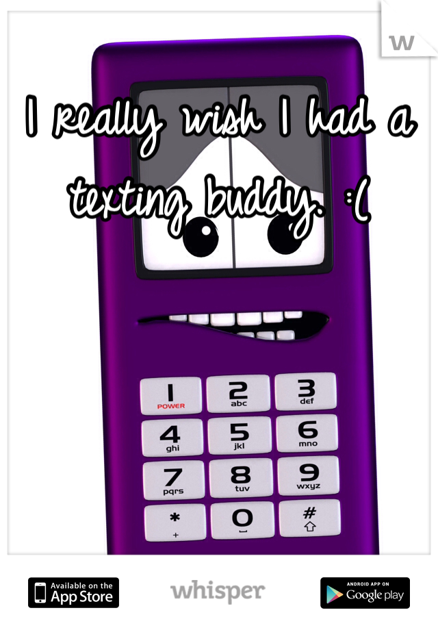 I really wish I had a texting buddy. :(