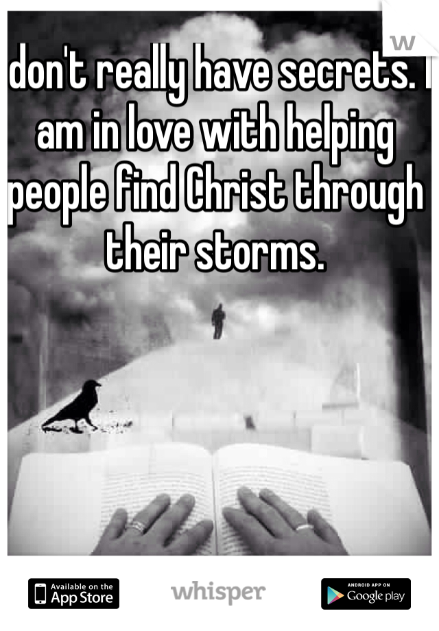 I don't really have secrets. I am in love with helping people find Christ through their storms. 