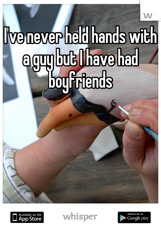 I've never held hands with a guy but I have had boyfriends