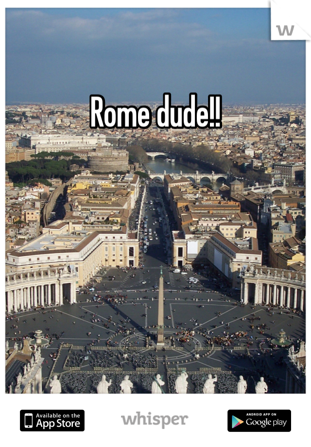 Rome dude!! 