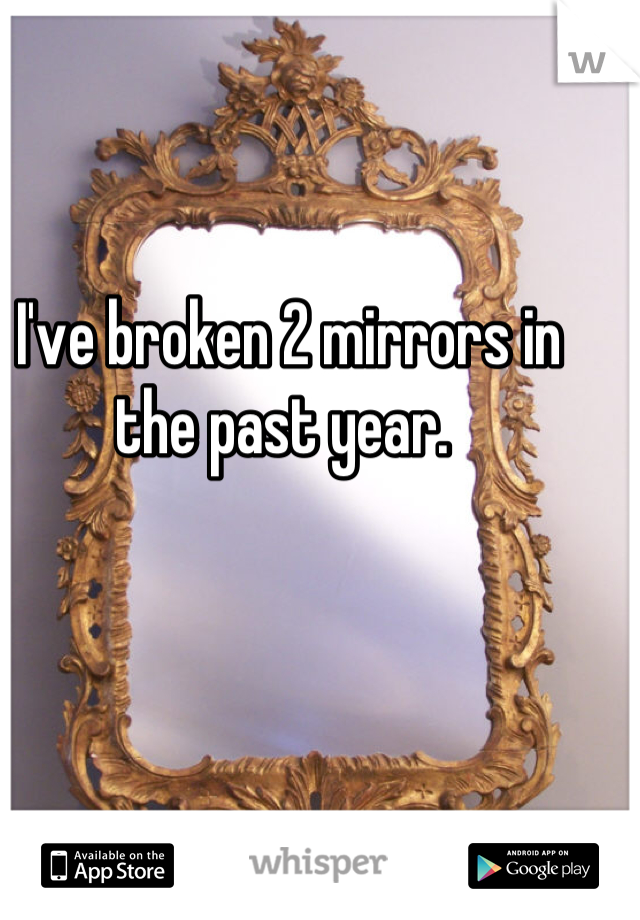 I've broken 2 mirrors in the past year. 