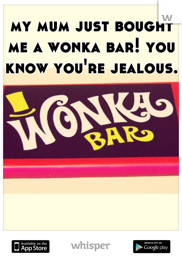 my mum just bought me a wonka bar! you know you're jealous.