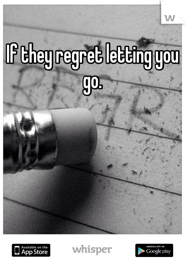 If they regret letting you go. 