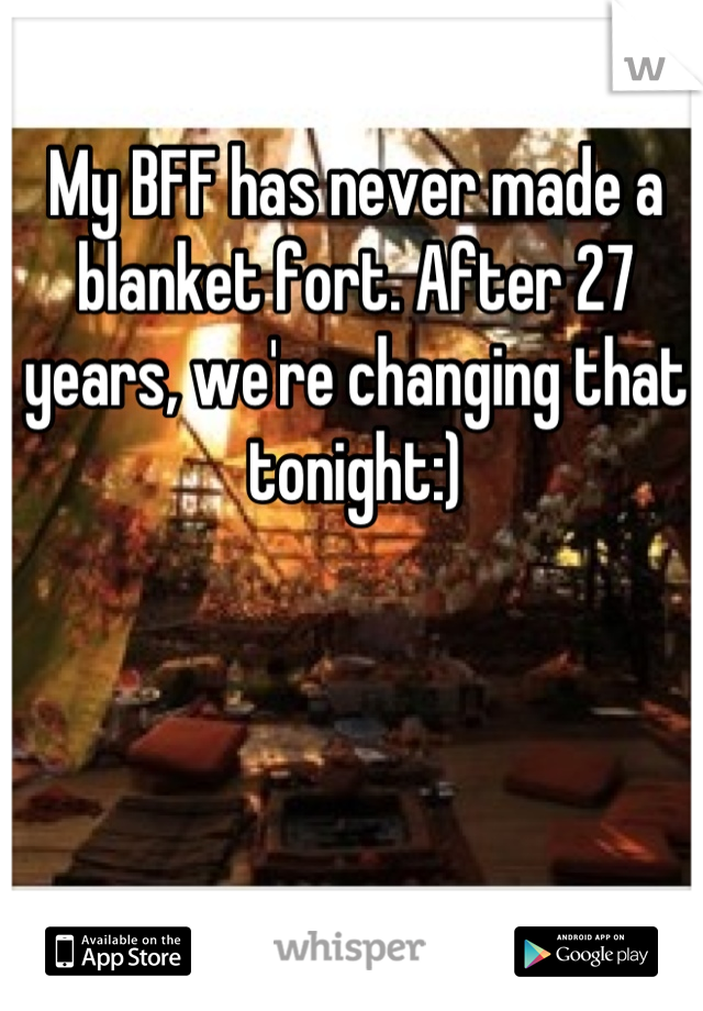 My BFF has never made a blanket fort. After 27 years, we're changing that tonight:)