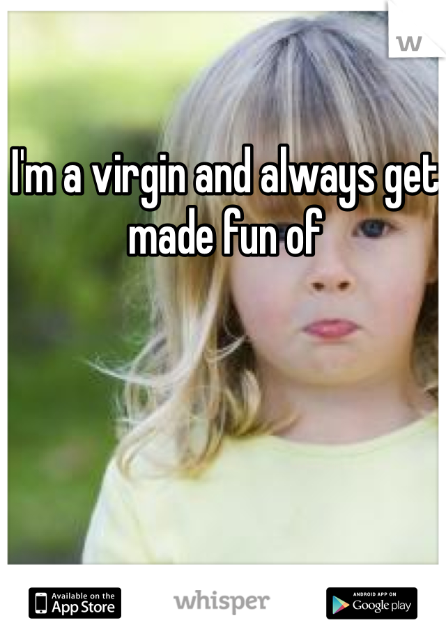 I'm a virgin and always get made fun of 