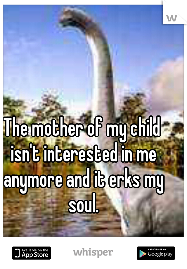 The mother of my child isn't interested in me anymore and it erks my soul.