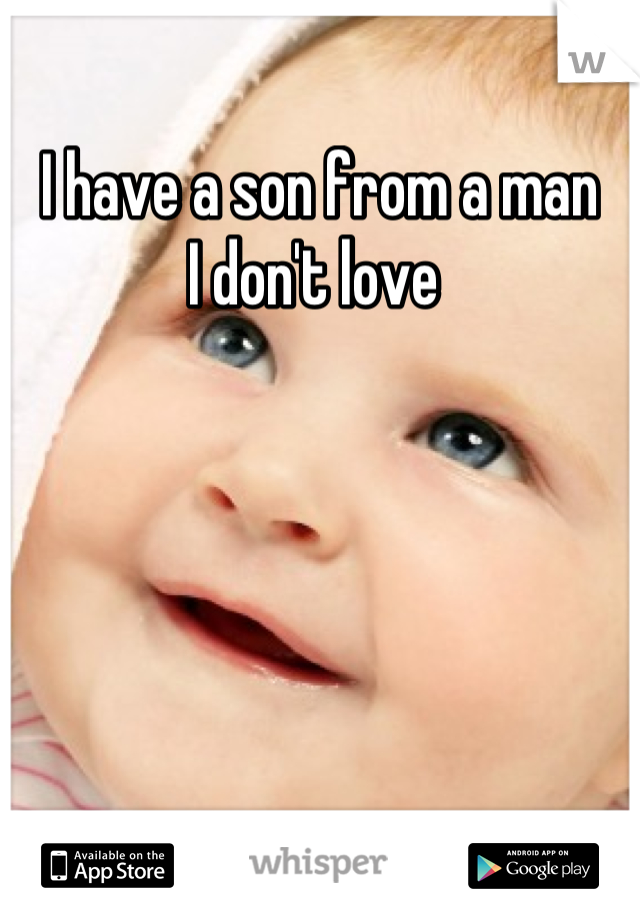 I have a son from a man 
I don't love 