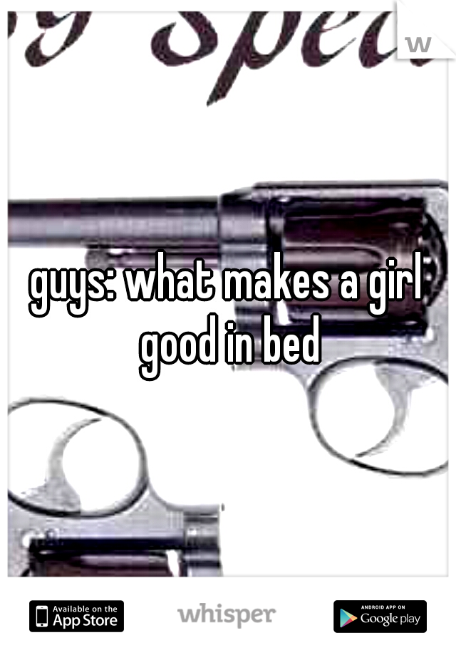 guys: what makes a girl good in bed