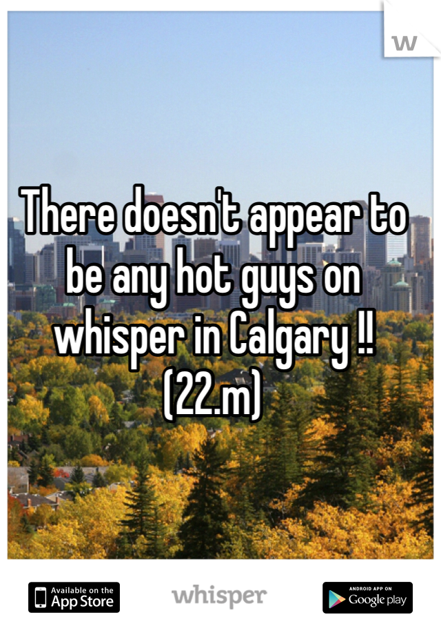 There doesn't appear to be any hot guys on whisper in Calgary !! (22.m) 