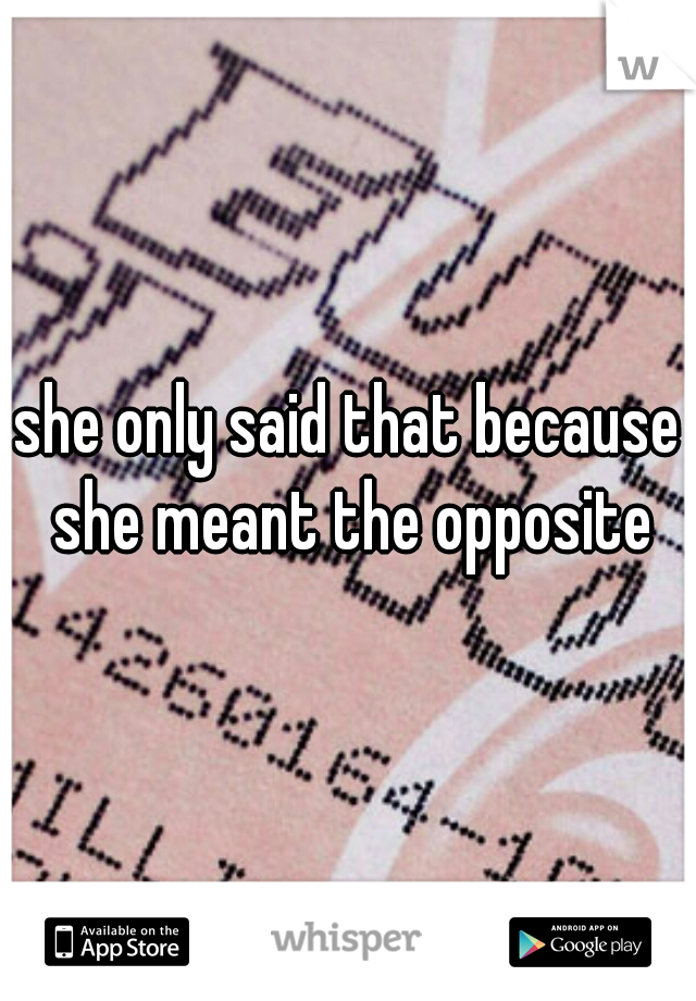 she only said that because she meant the opposite