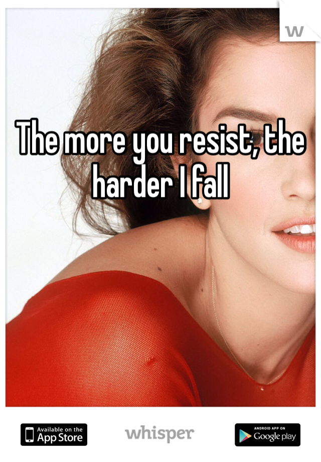 

The more you resist, the harder I fall 