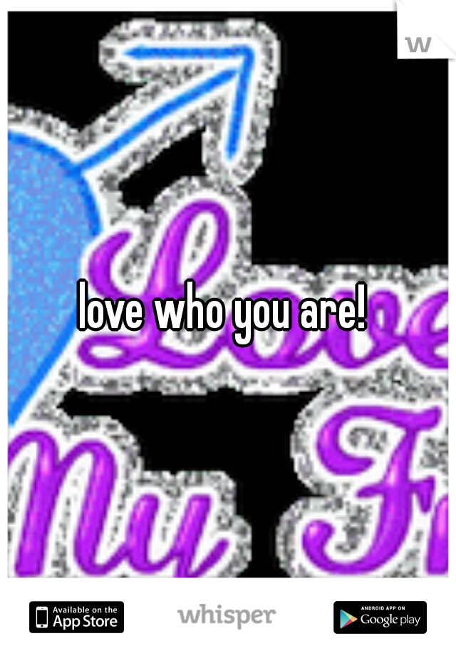 love who you are! 