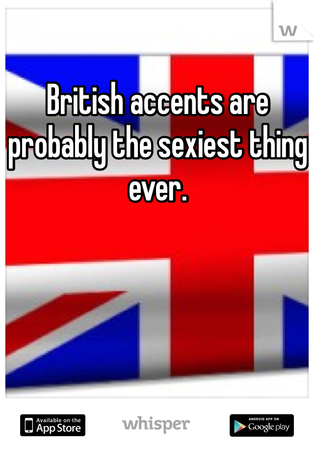 British accents are probably the sexiest thing ever. 